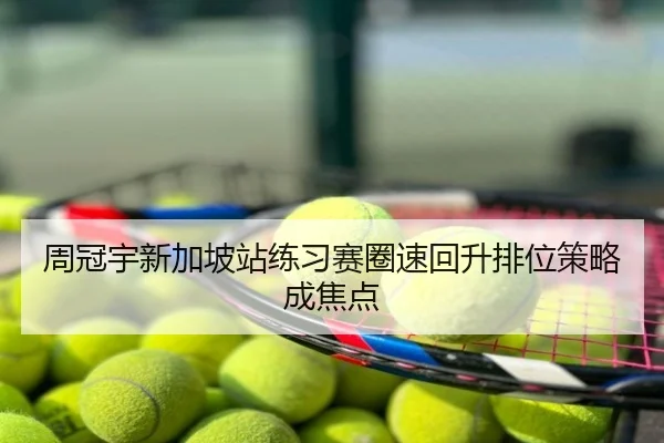 周冠宇新加坡站练习赛圈速回升排位策略成焦点