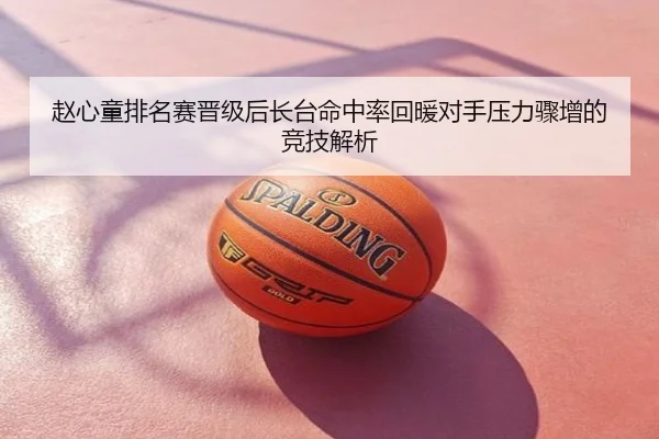 赵心童排名赛晋级后长台命中率回暖对手压力骤增的竞技解析