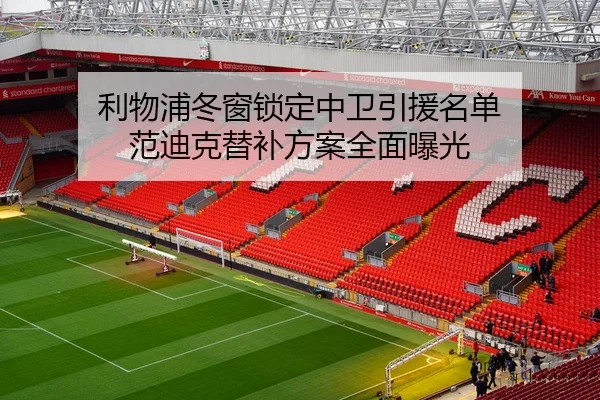 利物浦冬窗锁定中卫引援名单 范迪克替补方案全面曝光