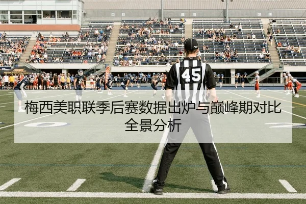梅西美职联季后赛数据出炉与巅峰期对比全景分析