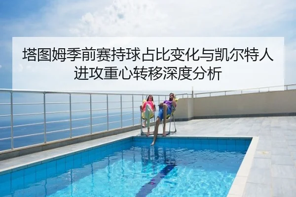塔图姆季前赛持球占比变化与凯尔特人进攻重心转移深度分析